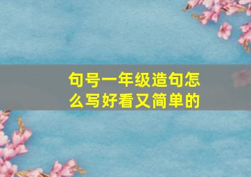 句号一年级造句怎么写好看又简单的