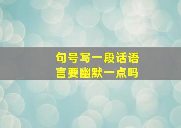 句号写一段话语言要幽默一点吗