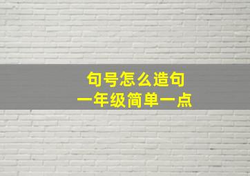 句号怎么造句一年级简单一点