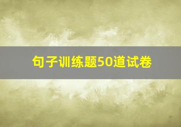 句子训练题50道试卷