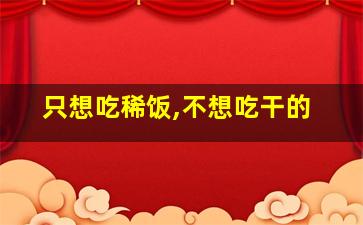 只想吃稀饭,不想吃干的