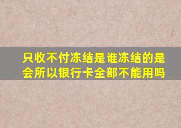 只收不付冻结是谁冻结的是会所以银行卡全部不能用吗