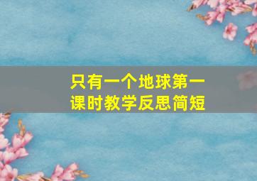 只有一个地球第一课时教学反思简短