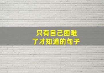 只有自己困难了才知道的句子