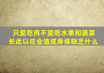 只爱吃肉不爱吃水果和蔬菜长此以往会造成身体缺乏什么