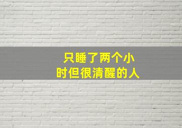 只睡了两个小时但很清醒的人