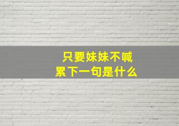 只要妹妹不喊累下一句是什么