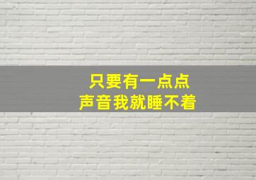 只要有一点点声音我就睡不着