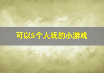 可以5个人玩的小游戏