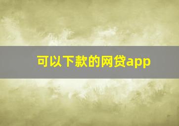 可以下款的网贷app