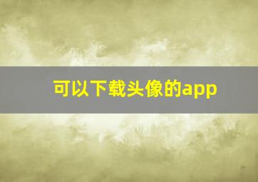 可以下载头像的app