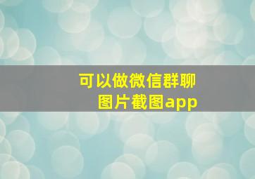 可以做微信群聊图片截图app