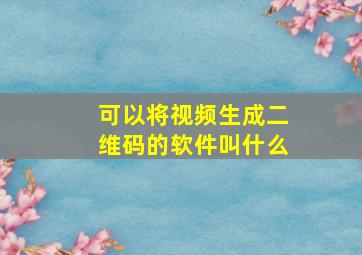 可以将视频生成二维码的软件叫什么