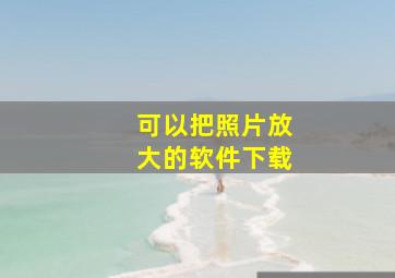 可以把照片放大的软件下载