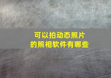 可以拍动态照片的照相软件有哪些