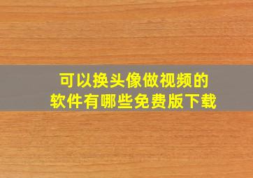 可以换头像做视频的软件有哪些免费版下载