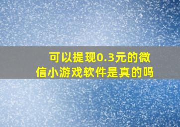 可以提现0.3元的微信小游戏软件是真的吗