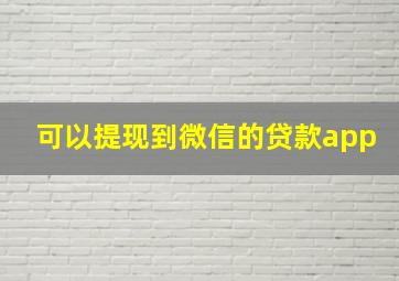 可以提现到微信的贷款app