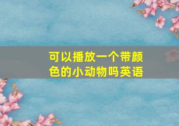 可以播放一个带颜色的小动物吗英语