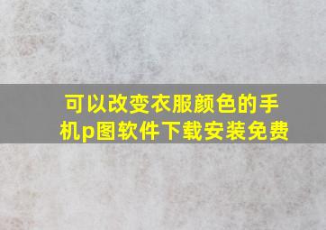 可以改变衣服颜色的手机p图软件下载安装免费