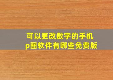 可以更改数字的手机p图软件有哪些免费版