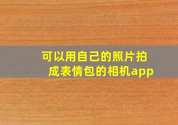 可以用自己的照片拍成表情包的相机app