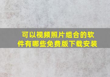 可以视频照片组合的软件有哪些免费版下载安装