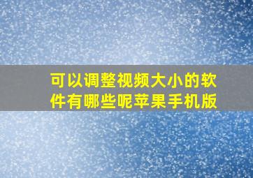 可以调整视频大小的软件有哪些呢苹果手机版