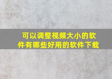 可以调整视频大小的软件有哪些好用的软件下载