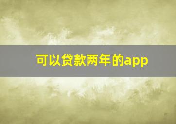 可以贷款两年的app