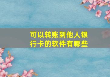 可以转账到他人银行卡的软件有哪些