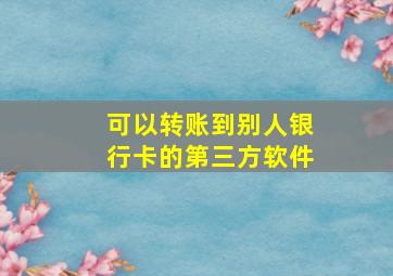 可以转账到别人银行卡的第三方软件