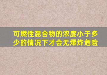 可燃性混合物的浓度小于多少的情况下才会无爆炸危险