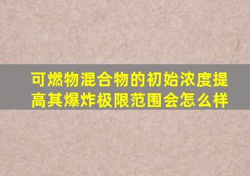 可燃物混合物的初始浓度提高其爆炸极限范围会怎么样