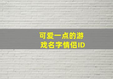 可爱一点的游戏名字情侣ID