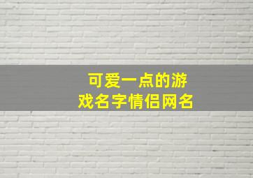 可爱一点的游戏名字情侣网名