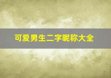 可爱男生二字昵称大全