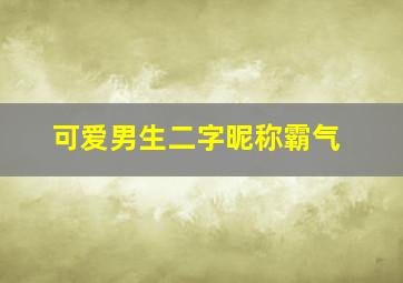 可爱男生二字昵称霸气