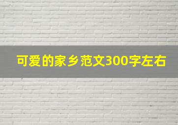 可爱的家乡范文300字左右