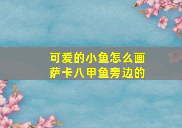 可爱的小鱼怎么画萨卡八甲鱼旁边的