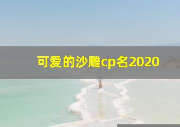 可爱的沙雕cp名2020