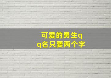 可爱的男生qq名只要两个字