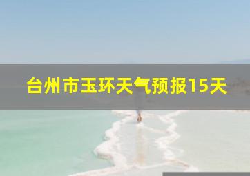 台州市玉环天气预报15天