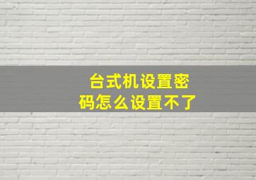 台式机设置密码怎么设置不了