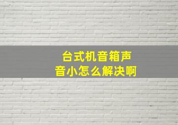 台式机音箱声音小怎么解决啊