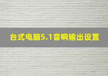 台式电脑5.1音响输出设置