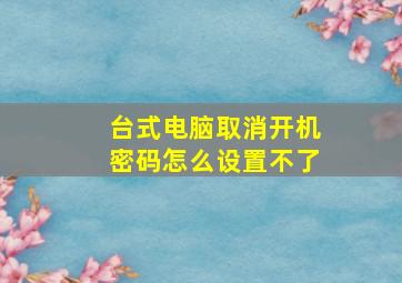 台式电脑取消开机密码怎么设置不了