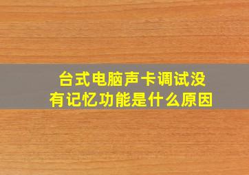 台式电脑声卡调试没有记忆功能是什么原因