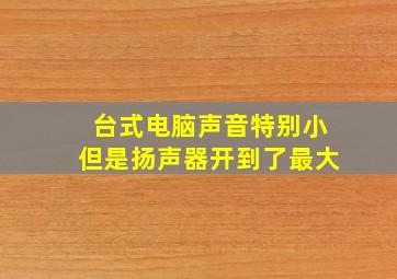 台式电脑声音特别小但是扬声器开到了最大