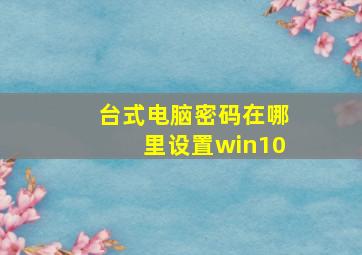 台式电脑密码在哪里设置win10